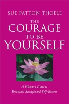 The courage to be yourself : a woman's guide to emotional strength and self-esteem / Thoele, Sue Patton.