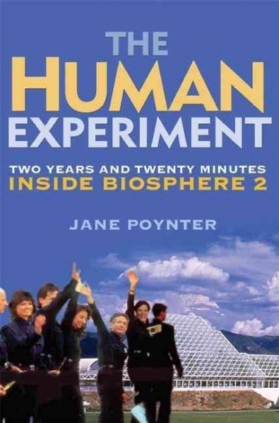 The human experiment : two years and twenty minutes inside Biosphere 2 / Jane Poynter.