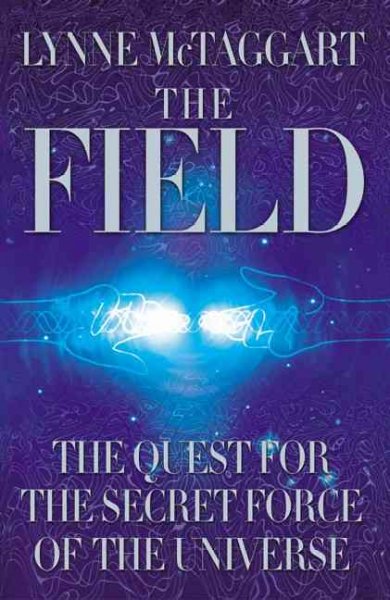 The field : the quest for the secret force of the universe / Lynne McTaggart.