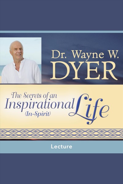 The secrets of an inspirational (in-spirit) life [electronic resource] / Wayne W. Dyer.
