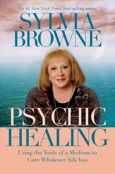 Psychic healing [electronic resource] : using the tools of a medium to cure whatever ails you / Sylvia Browne.