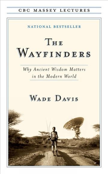 The wayfinders [electronic resource] : why ancient wisdom matters in the modern world / Wade Davis.