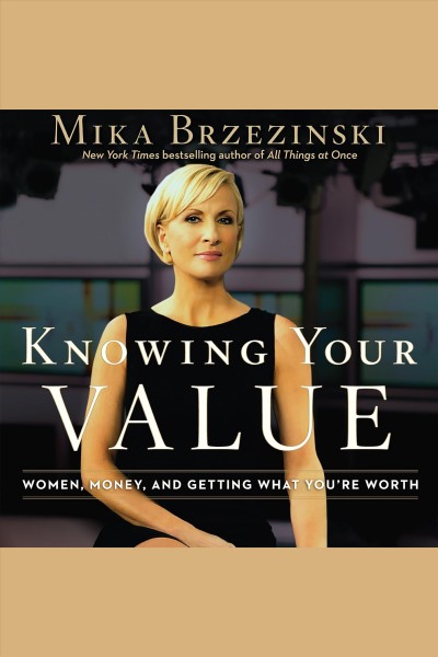 Knowing your value [electronic resource] : women, money, and getting what you're worth / Mika Brzezinski.
