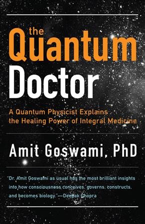 The quantum doctor : a quantum physicist explains the healing power of integrative medicine / Amit Goswami ; [foreword by Deepak Chopra].