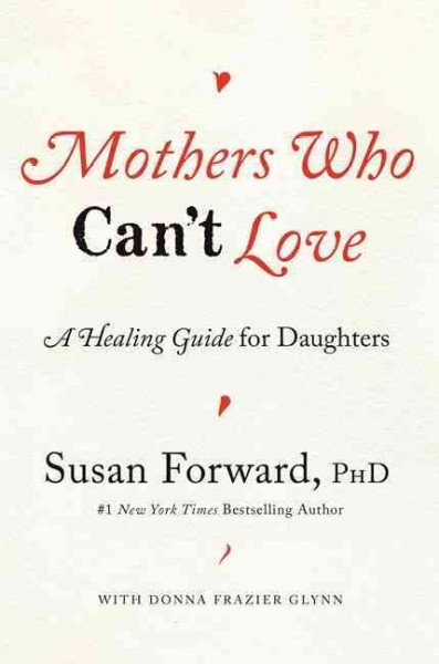 Mothers who can't love :  a healing guide for daughters / Susan Forward ; with Donna Frazier Glynn.