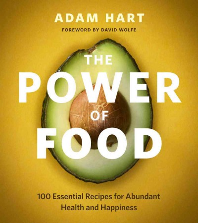 The power of food : over 100 essential recipes for abundant health and happiness / Adam Hart ; foreword by David Wolfe.