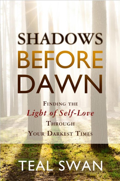 Shadows before dawn : finding the light of self-love through your darkest times / Teal Swan.