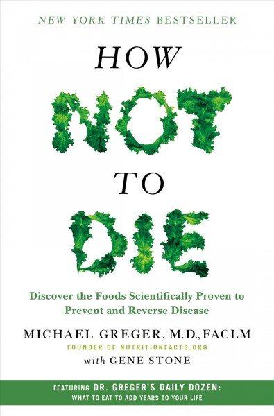 How not to die : discover the foods scientifically proven to prevent and reverse disease / Michael Greger, M.D., with Gene Stone.