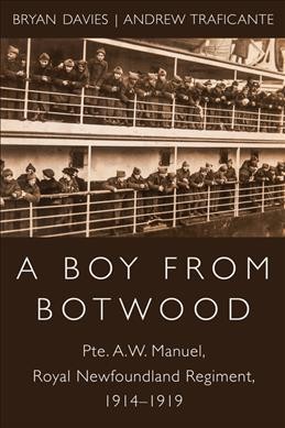 A boy from Botwood : Pte. A.W. Manuel, Royal Newfoundland Regiment, 1914-1919 / [edited by] Bryan Davies, Andrew Traficante.