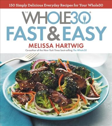 The whole30 fast & easy cookbook : 150 simply delicious everyday recipes for your whole30 / Melissa Hartwig ; photography by Ghazalle Badiozamani.