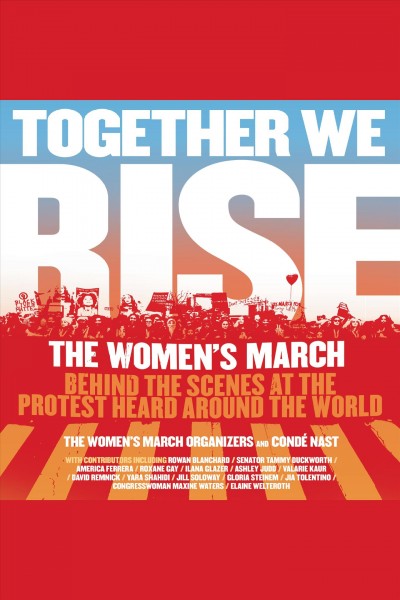 Together we rise : behind the scenes at the protest heard around the world / The Women's March organizers and Condé Nast.