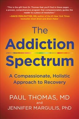 The addiction spectrum : a compassionate, holistic approach to recovery / Paul Thomas, M.D. and Jennifer Margulis, PhD.