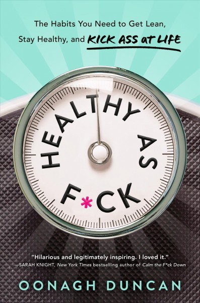 Healthy as f*ck : the habits you need to get lean, stay healthy, and kick ass at life / Oonagh Duncan.