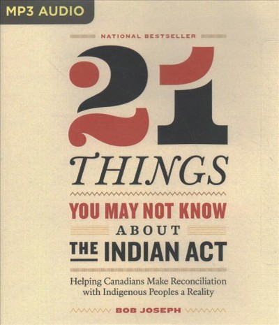 21 things you may not know about the Indian Act : helping Canadians make reconciliation with Indigenous Peoples a reality / Bob Joseph.