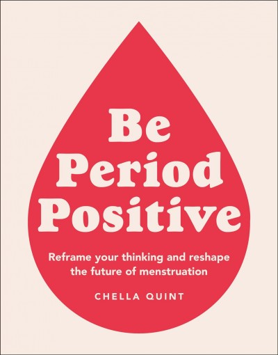 Be period positive : reframe your thinking and reshape the future of menstruation.