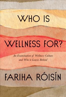 Who is wellness for? : an examination of wellness culture and who it leaves behind / Fariha Róisín.