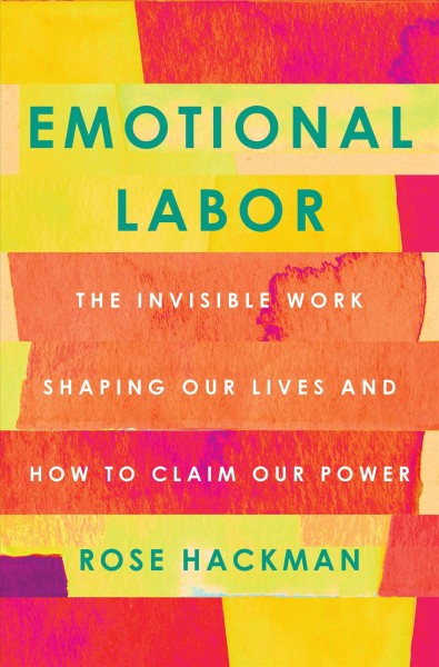 Emotional labor : the invisible work shaping our lives and how to claim our power / Rose Hackman.