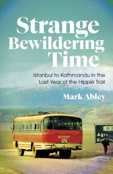 Strange bewildering time : Istanbul to Kathmandu in the last year of the Hippie Trail [electronic resource] / Mark Abley.