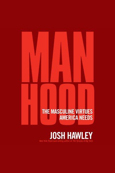 Manhood : The Masculine Virtues America Needs [electronic resource] / Josh Hawley.