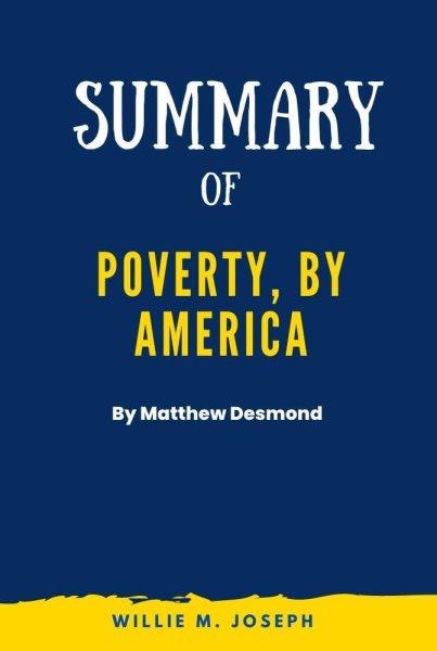 Summary of Poverty, by America by Matthew Desmond [electronic resource] / Willie M. Joseph.