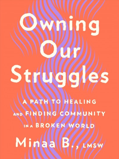 Owning our struggles : a path to healing and finding community in a broken world / Minaa B.