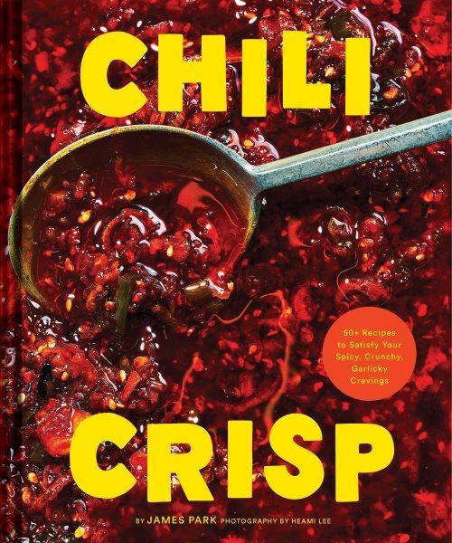 Chili Crisp : 50+ Recipes to Satisfy Your Spicy, Crunchy, Garlicky Cravings [electronic resource] / James Park.