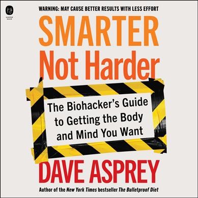 Smarter Not Harder : The Biohacker's Guide to Getting the Body and Mind You Want [electronic resource] / Dave Asprey.