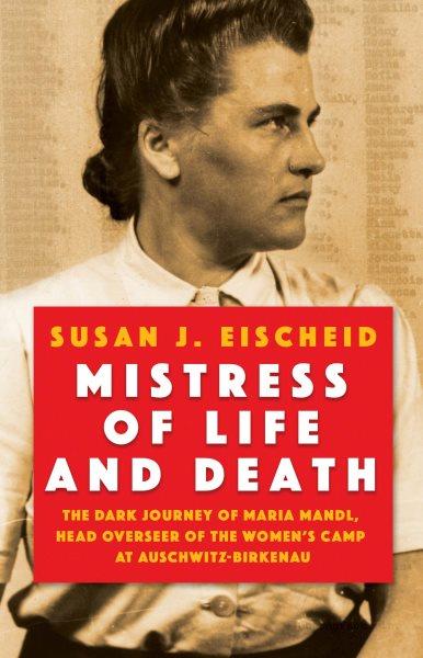 Mistress of Life and Death : The Dark Journey of Maria Mandl, Head Overseer of the Women's Camp at Auschwitz-Birkenau [electronic resource] / Susan J. Eischeid.