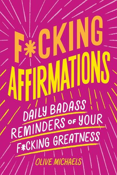 F**king Affirmations : Daily Badass Reminders of Your F**king Greatness [electronic resource] / Olive Michaels.