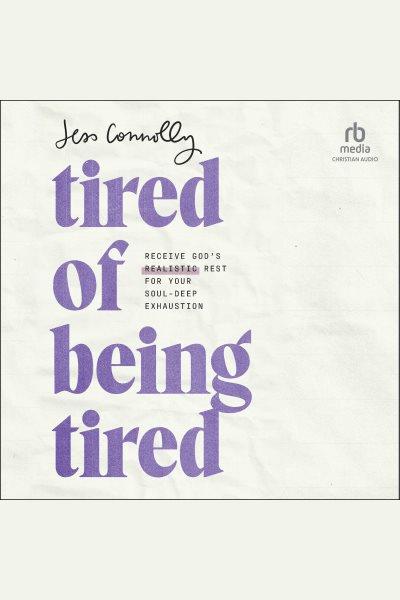 Tired of Being Tired : Receive God's Realistic Rest for Your Soul-Deep Exhaustion [electronic resource] / Jess Connolly.
