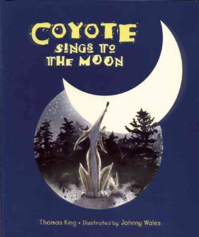 Coyote sings to the moon / Thomas King ; illustrated by Johnny Wales.