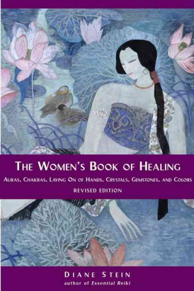 The Women's Book Of Healing : Auras, Chakras, Laying On Of Hands, Crystals, Gemstones, And Colors.