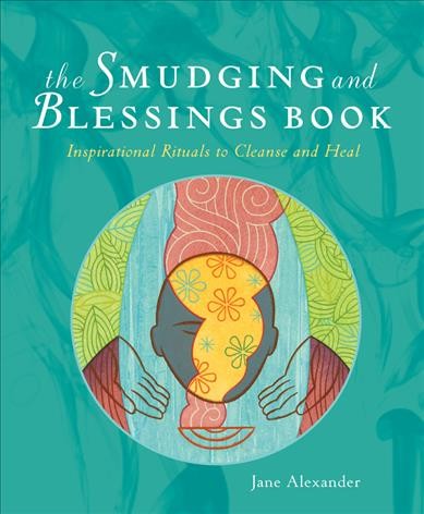 The smudging and blessings book : inspirational rituals to cleanse and heal / Jane Alexander.